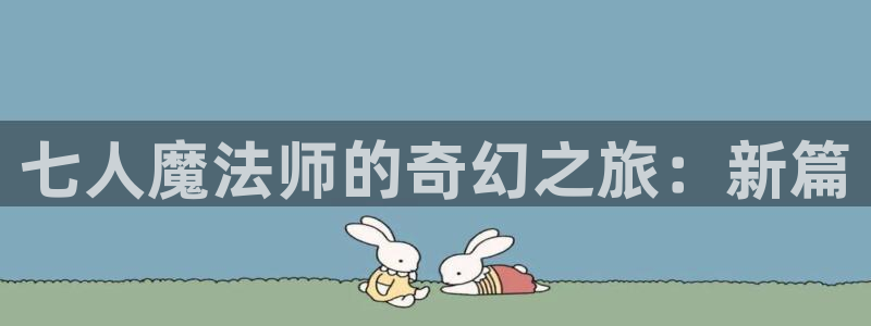 app漫画之家：七人魔法师的奇幻之旅：新篇