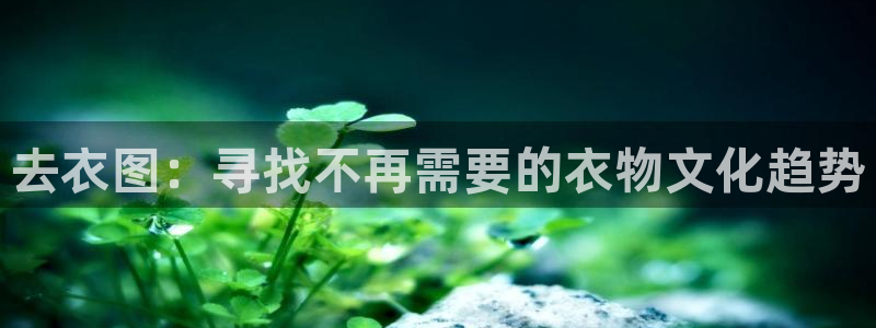 漫画之家iosapp：去衣图：寻找不再需要的衣物文化趋势