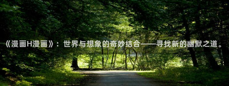 漫画之家下载官网下载：《漫画H漫画》：世界与想象的奇妙结合——寻找新的幽默之道。