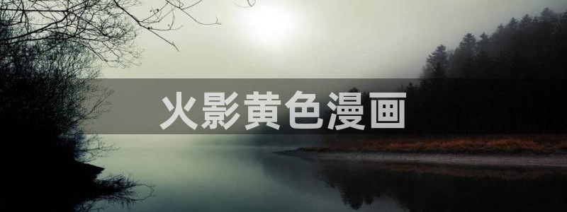 漫画之家下载安装：火影黄色漫画
