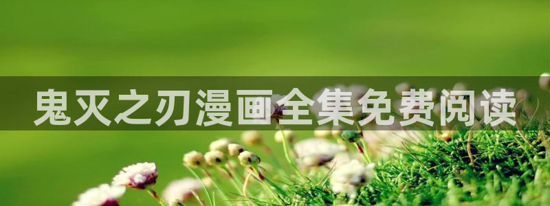 漫画之家韩漫免费观看：鬼灭之刃漫画全集免费阅读