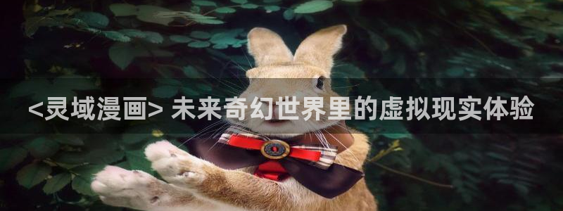 漫画之家app：<灵域漫画> 未来奇幻世界里的虚拟现实体验