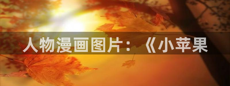 妹子太多而飞升漫画之家：人物漫画图片：《小苹果