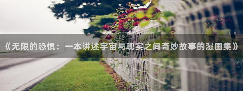 免费漫画漫画之家：《无限的恐惧：一本讲述宇宙与现实之间奇妙故事的漫画集》