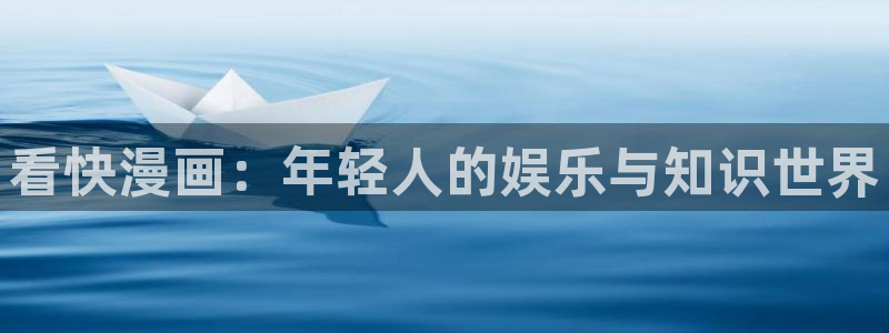 漫画之家官方下网：看快漫画：年轻人的娱乐与知识世界