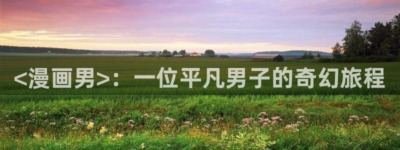 漫画之家下载官网下载：<漫画男>：一位平凡男子的奇幻旅程