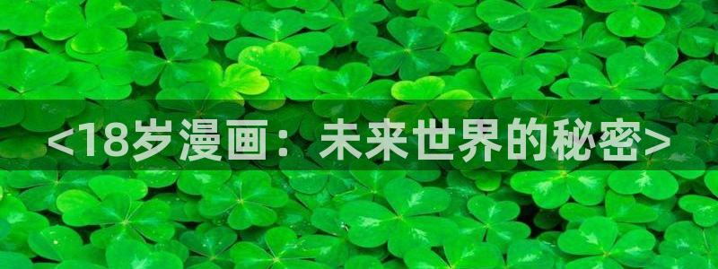漫画之家官方正版入口：<18岁漫画：未来世界的秘密>