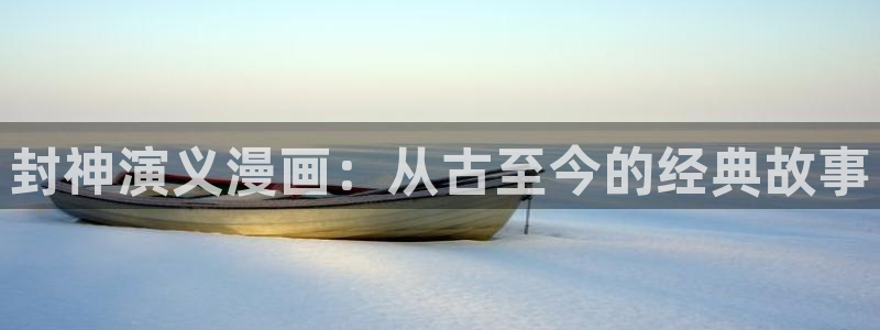漫画之家福利漫画：封神演义漫画：从古至今的经典故事