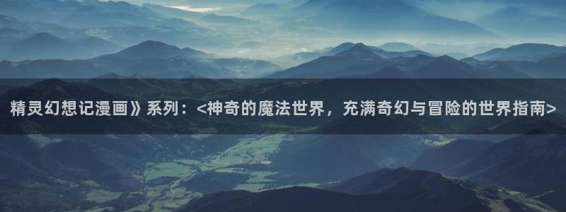 韩漫漫画之家：精灵幻想记漫画》系列：<神奇的魔法世界，充满奇幻与冒险的世界指南>