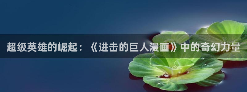 漫画之家官网下载：超级英雄的崛起：《进击的巨人漫画》中的奇幻力量