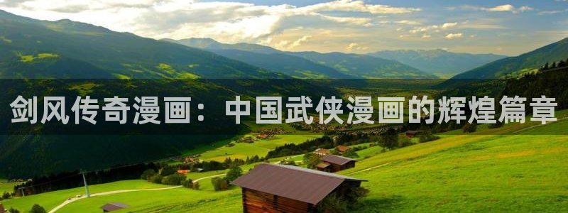 堀与宫村漫画之家：剑风传奇漫画：中国武侠漫画的辉煌篇章