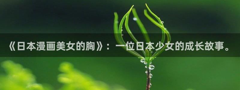 漫画之家韩漫免费观看：《日本漫画美女的胸》：一位日本少女的成长故事。