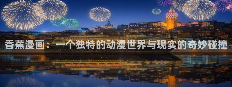 韩漫画之家：香蕉漫画：一个独特的动漫世界与现实的奇妙碰撞