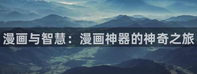 漫画之家网页版登录入口：漫画与智慧：漫画神器的神奇之旅