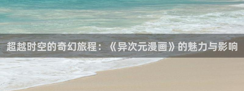 漫画之家官网_漫画之家：超越时空的奇幻旅程：《异次元漫画》的魅力与影响