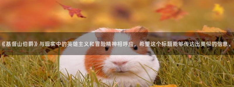 漫画之家免费下载：《基督山伯爵》与现实中的英雄主义和冒险精神相呼应，希望这个标题能够传达出类似的信息。
