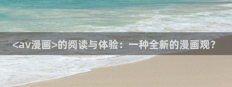 免费漫画之家：<av漫画>的阅读与体验：一种全新的漫画观？