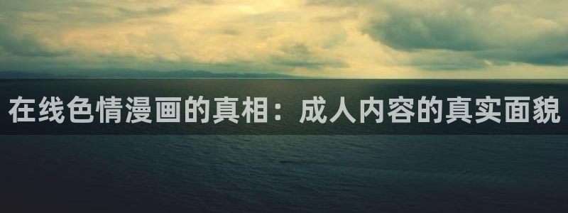 动漫漫画之家：在线色情漫画的真相：成人内容的真实面貌